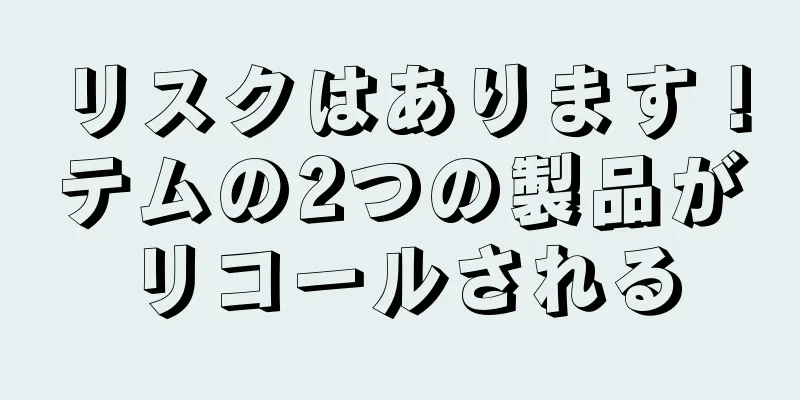 リスクはあります！テムの2つの製品がリコールされる