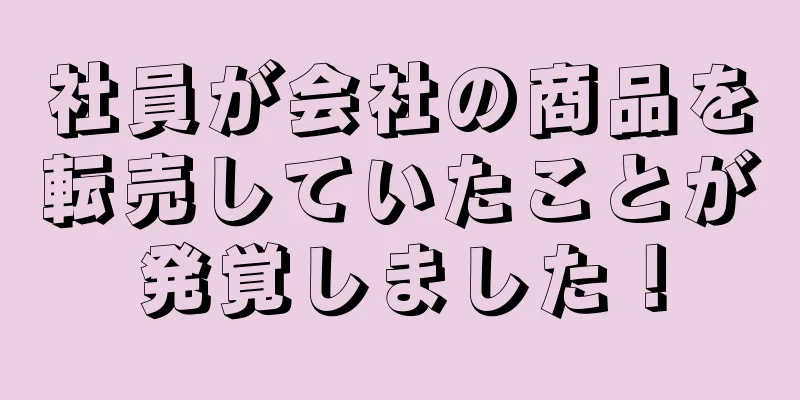 社員が会社の商品を転売していたことが発覚しました！
