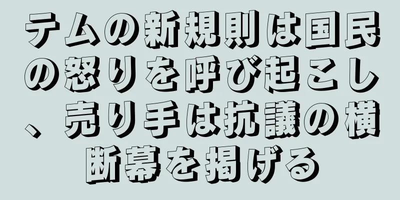 テムの新規則は国民の怒りを呼び起こし、売り手は抗議の横断幕を掲げる