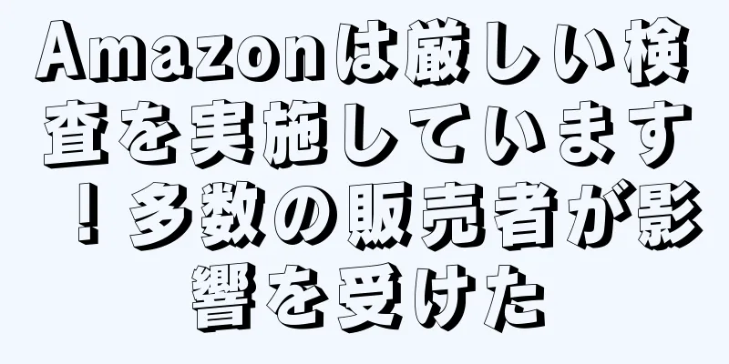 Amazonは厳しい検査を実施しています！多数の販売者が影響を受けた
