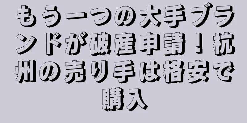 もう一つの大手ブランドが破産申請！杭州の売り手は格安で購入