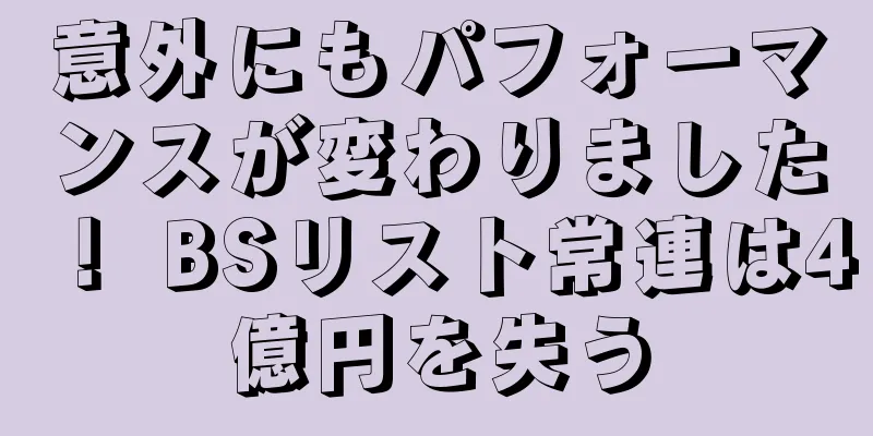 意外にもパフォーマンスが変わりました！ BSリスト常連は4億円を失う
