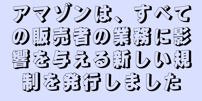 アマゾンは、すべての販売者の業務に影響を与える新しい規制を発行しました