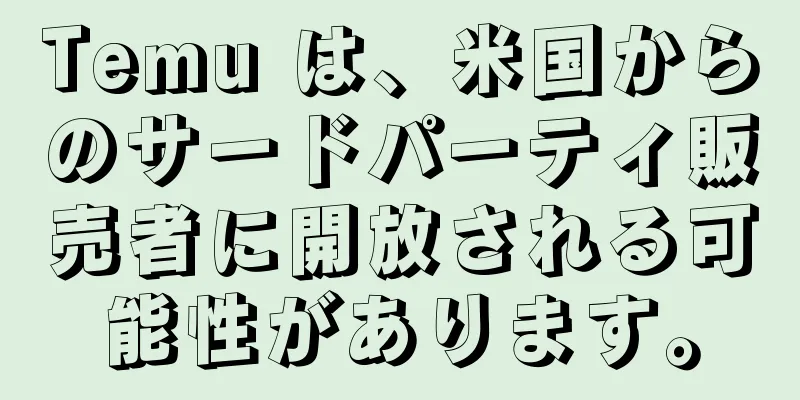 Temu は、米国からのサードパーティ販売者に開放される可能性があります。