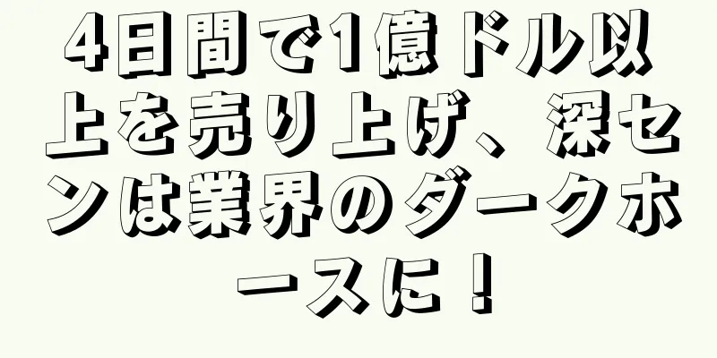 4日間で1億ドル以上を売り上げ、深センは業界のダークホースに！