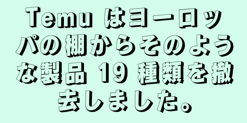Temu はヨーロッパの棚からそのような製品 19 種類を撤去しました。