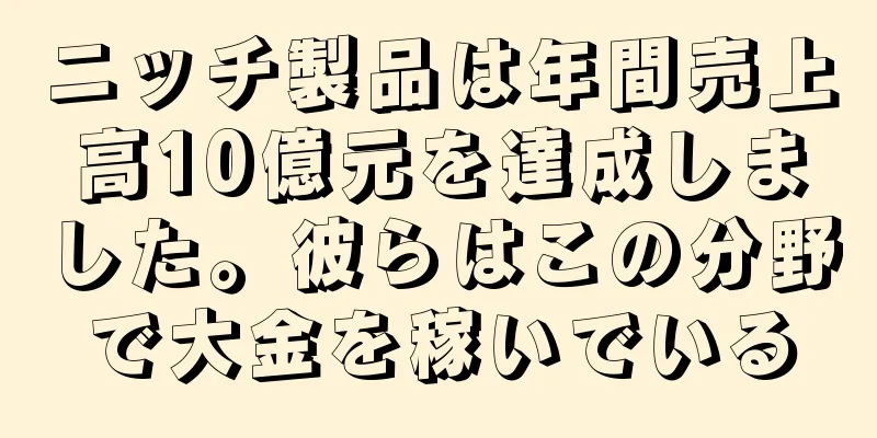 ニッチ製品は年間売上高10億元を達成しました。彼らはこの分野で大金を稼いでいる