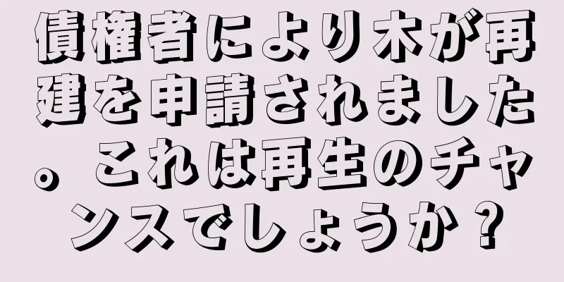 債権者により木が再建を申請されました。これは再生のチャンスでしょうか？