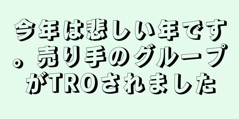 今年は悲しい年です。売り手のグループがTROされました