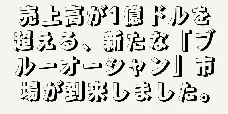 売上高が1億ドルを超える、新たな「ブルーオーシャン」市場が到来しました。
