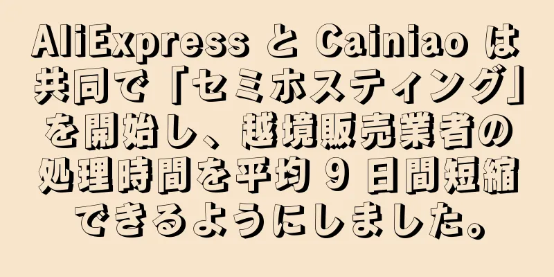 AliExpress と Cainiao は共同で「セミホスティング」を開始し、越境販売業者の処理時間を平均 9 日間短縮できるようにしました。
