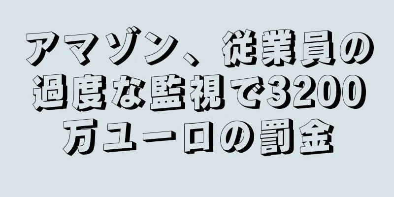 アマゾン、従業員の過度な監視で3200万ユーロの罰金