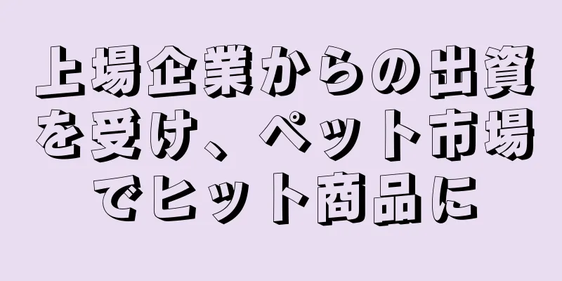 上場企業からの出資を受け、ペット市場でヒット商品に
