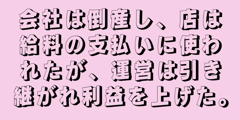 会社は倒産し、店は給料の支払いに使われたが、運営は引き継がれ利益を上げた。