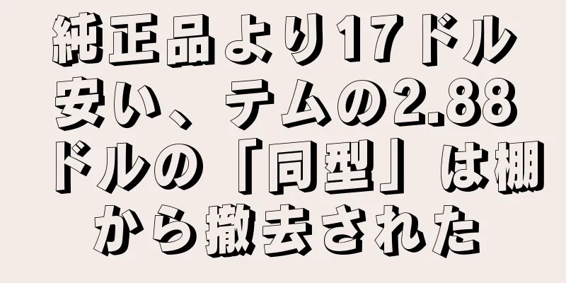 純正品より17ドル安い、テムの2.88ドルの「同型」は棚から撤去された