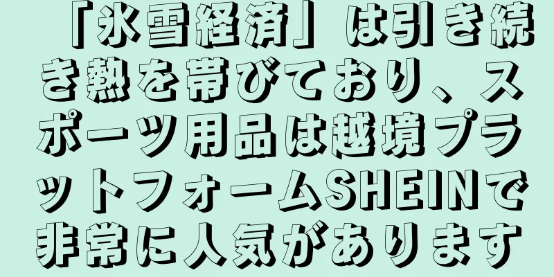 「氷雪経済」は引き続き熱を帯びており、スポーツ用品は越境プラットフォームSHEINで非常に人気があります
