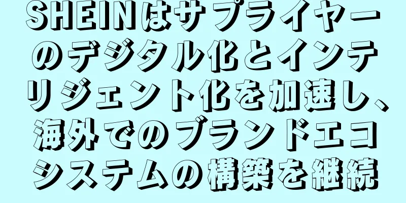 SHEINはサプライヤーのデジタル化とインテリジェント化を加速し、海外でのブランドエコシステムの構築を継続