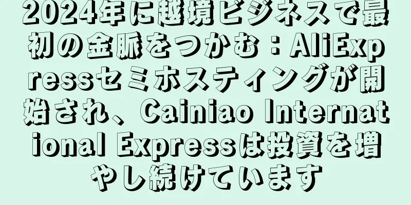 2024年に越境ビジネスで最初の金脈をつかむ：AliExpressセミホスティングが開始され、Cainiao International Expressは投資を増やし続けています