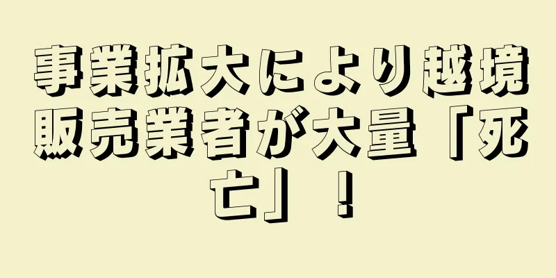 事業拡大により越境販売業者が大量「死亡」！