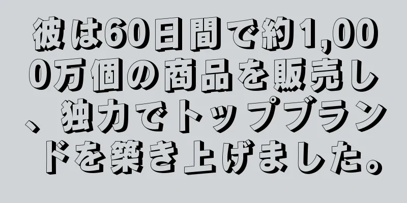 彼は60日間で約1,000万個の商品を販売し、独力でトップブランドを築き上げました。