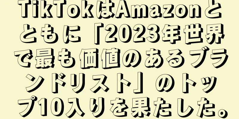 TikTokはAmazonとともに「2023年世界で最も価値のあるブランドリスト」のトップ10入りを果たした。