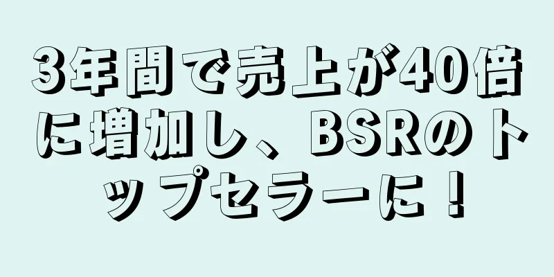 3年間で売上が40倍に増加し、BSRのトップセラーに！