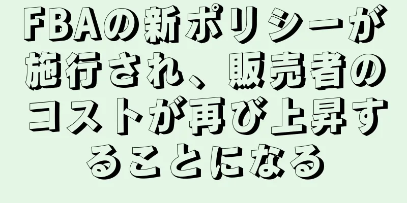 FBAの新ポリシーが施行され、販売者のコストが再び上昇することになる