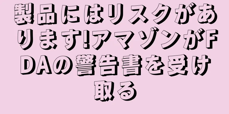 製品にはリスクがあります!アマゾンがFDAの警告書を受け取る