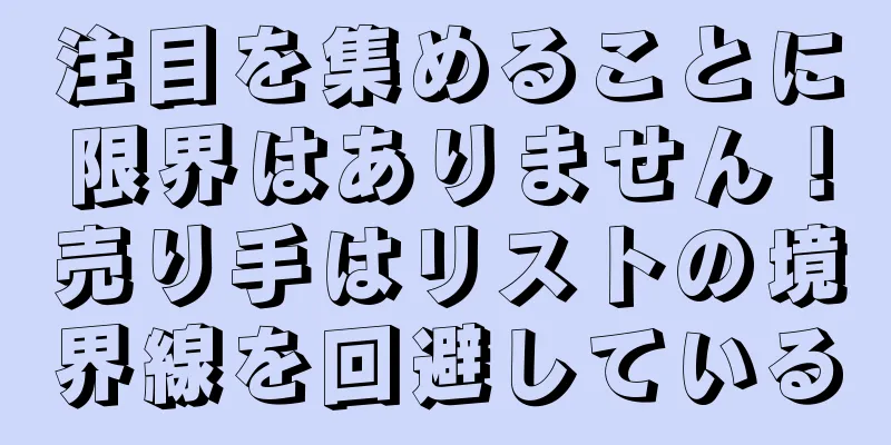注目を集めることに限界はありません！売り手はリストの境界線を回避している