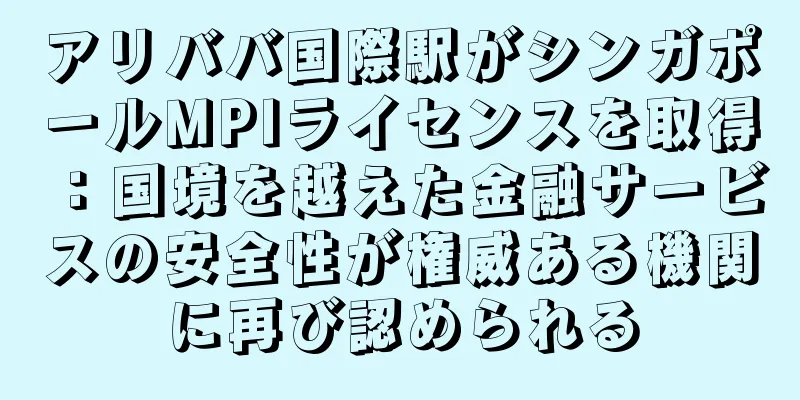 アリババ国際駅がシンガポールMPIライセンスを取得：国境を越えた金融サービスの安全性が権威ある機関に再び認められる