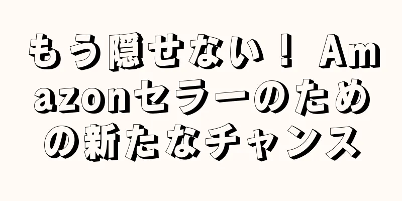 もう隠せない！ Amazonセラーのための新たなチャンス