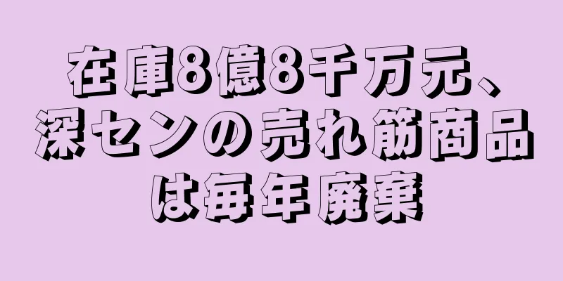 在庫8億8千万元、深センの売れ筋商品は毎年廃棄
