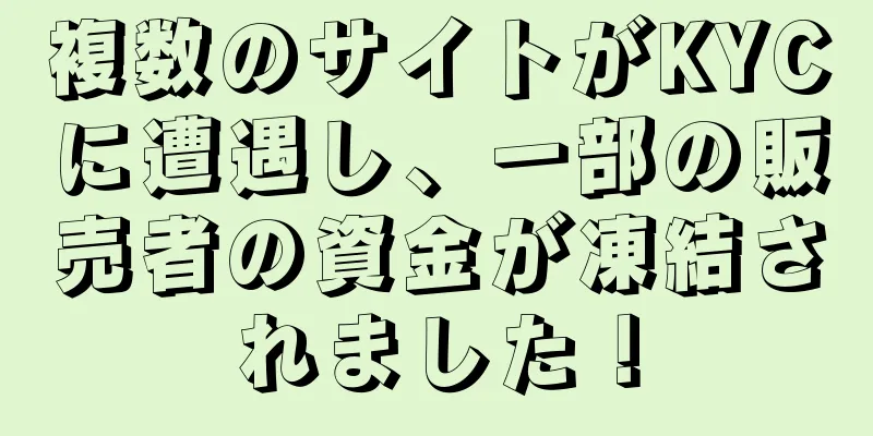 複数のサイトがKYCに遭遇し、一部の販売者の資金が凍結されました！