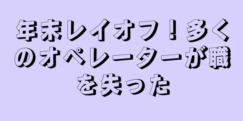 年末レイオフ！多くのオペレーターが職を失った