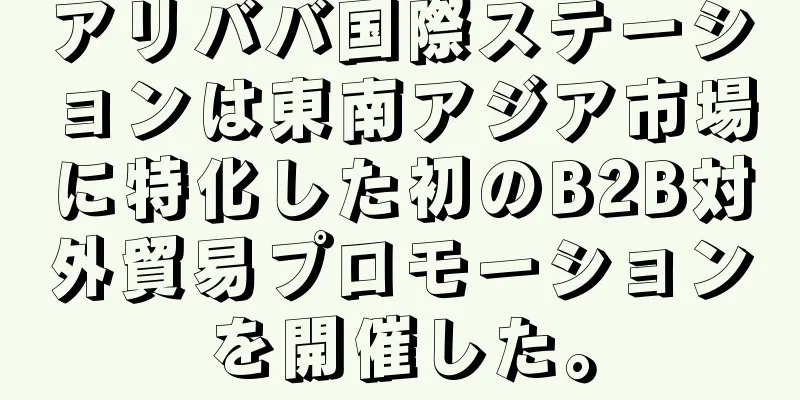 アリババ国際ステーションは東南アジア市場に特化した初のB2B対外貿易プロモーションを開催した。