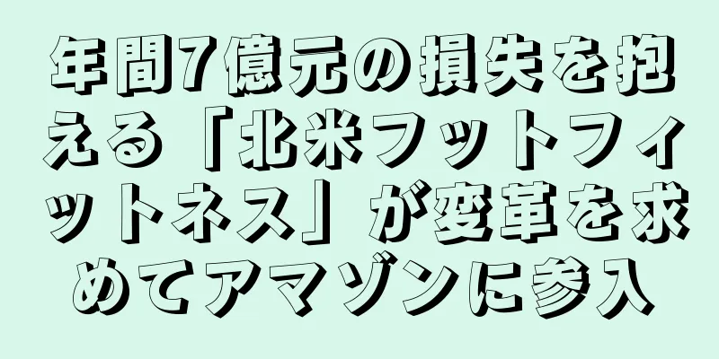 年間7億元の損失を抱える「北米フットフィットネス」が変革を求めてアマゾンに参入