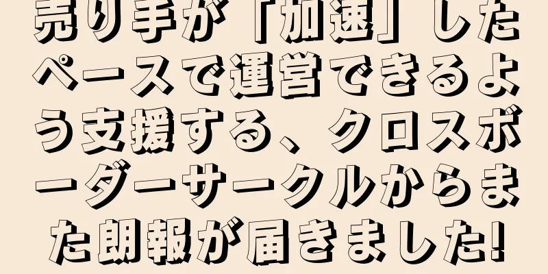 売り手が「加速」したペースで運営できるよう支援する、クロスボーダーサークルからまた朗報が届きました!