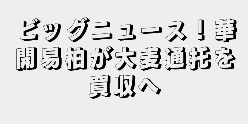 ビッグニュース！華開易柏が大麦通托を買収へ
