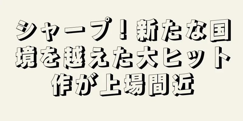 シャープ！新たな国境を越えた大ヒット作が上場間近