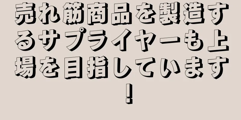 売れ筋商品を製造するサプライヤーも上場を目指しています！