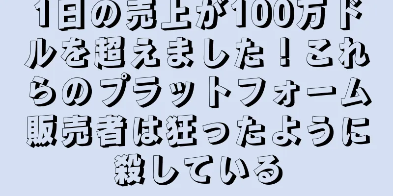 1日の売上が100万ドルを超えました！これらのプラットフォーム販売者は狂ったように殺している