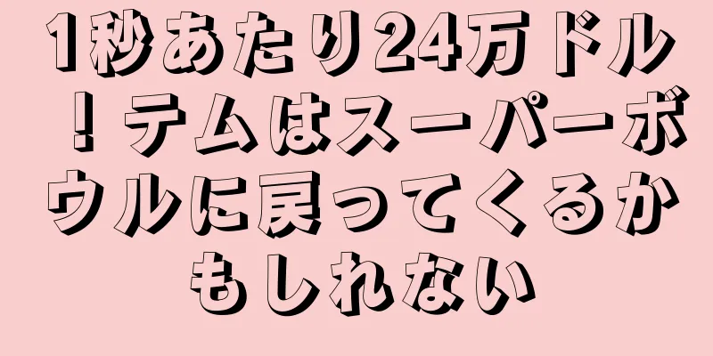 1秒あたり24万ドル！テムはスーパーボウルに戻ってくるかもしれない