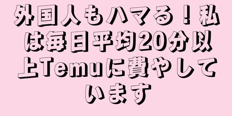 外国人もハマる！私は毎日平均20分以上Temuに費やしています