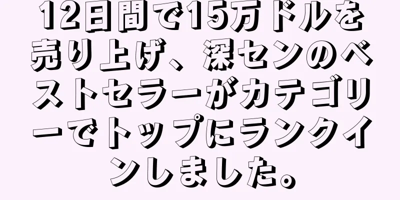 12日間で15万ドルを売り上げ、深センのベストセラーがカテゴリーでトップにランクインしました。