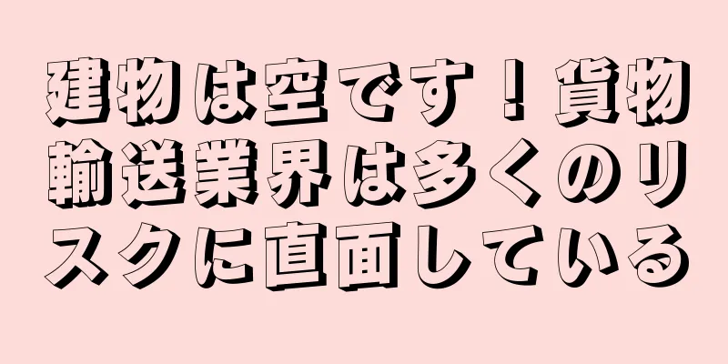 建物は空です！貨物輸送業界は多くのリスクに直面している