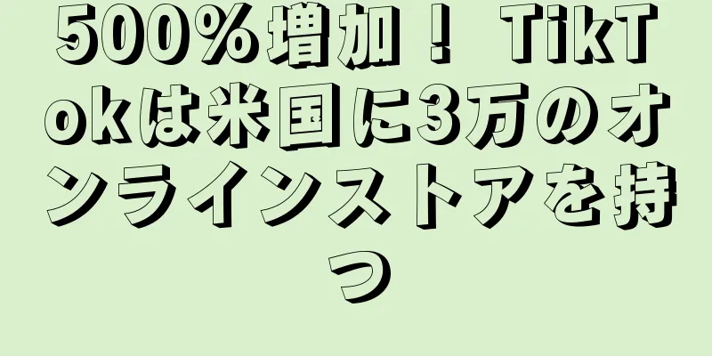 500%増加！ TikTokは米国に3万のオンラインストアを持つ