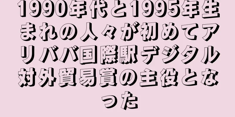 1990年代と1995年生まれの人々が初めてアリババ国際駅デジタル対外貿易賞の主役となった
