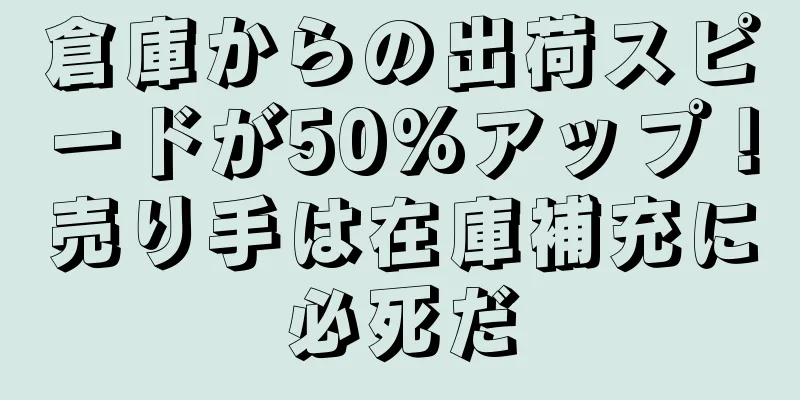 倉庫からの出荷スピードが50%アップ！売り手は在庫補充に必死だ