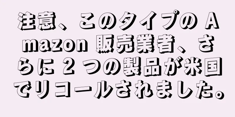 注意、このタイプの Amazon 販売業者、さらに 2 つの製品が米国でリコールされました。