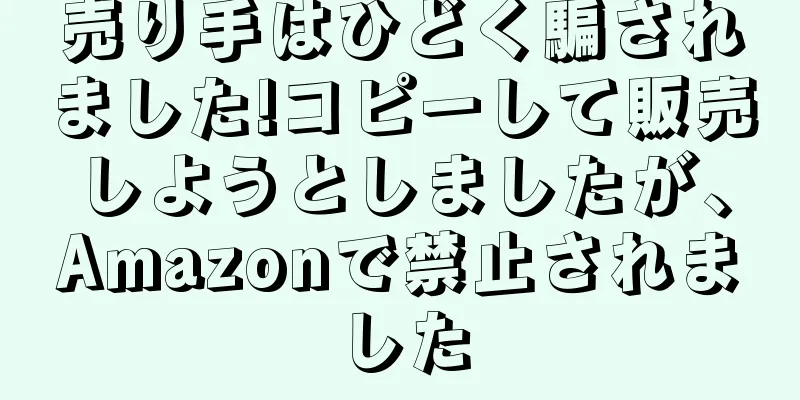 売り手はひどく騙されました!コピーして販売しようとしましたが、Amazonで禁止されました